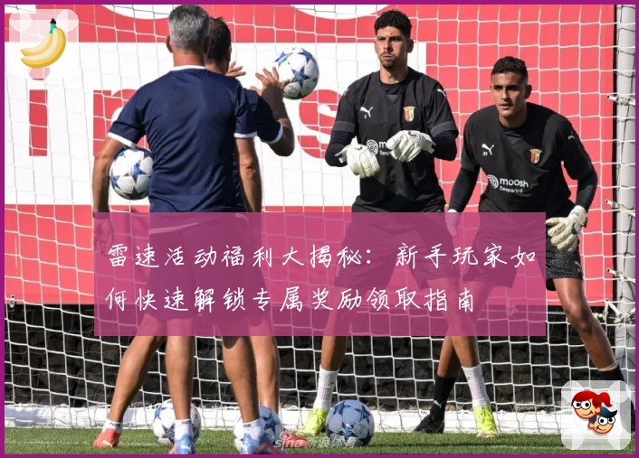 雷速活动福利大揭秘：新手玩家如何快速解锁专属奖励领取指南