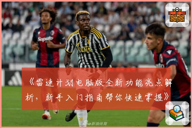 《雷速计划电脑版全新功能亮点解析，新手入门指南帮你快速掌握》