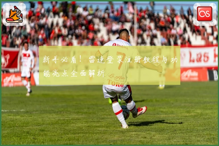 新手必看！雷速登录注册教程与功能亮点全面解析