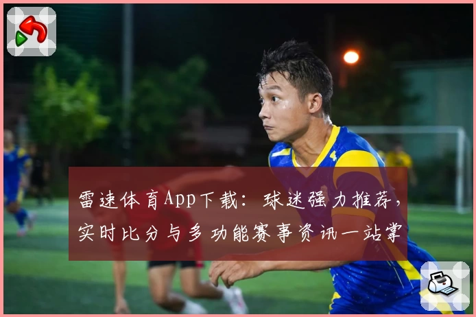 雷速体育App下载：球迷强力推荐，实时比分与多功能赛事资讯一站掌握