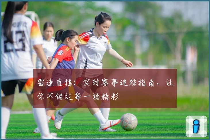 雷速直播：实时赛事追踪指南，让你不错过每一场精彩
