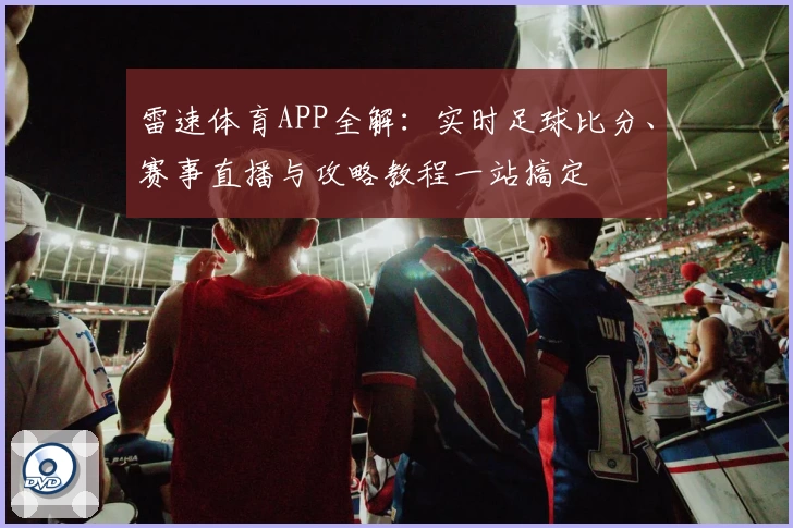 雷速体育APP全解：实时足球比分、赛事直播与攻略教程一站搞定