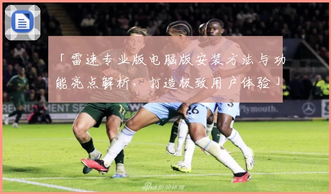 「雷速专业版电脑版安装方法与功能亮点解析，打造极致用户体验」