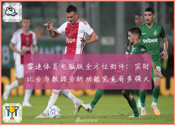 雷速体育电脑版全方位测评：实时比分与数据分析功能究竟有多强大