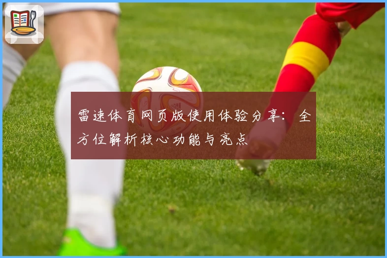 雷速体育网页版使用体验分享：全方位解析核心功能与亮点