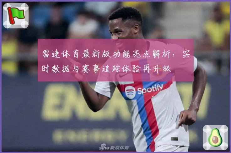 雷速体育最新版功能亮点解析，实时数据与赛事追踪体验再升级