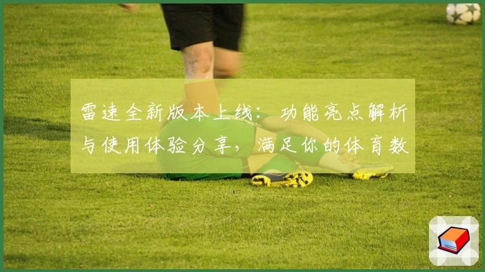 雷速全新版本上线：功能亮点解析与使用体验分享，满足你的体育数据需求
