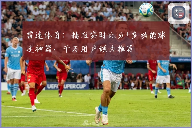 雷速体育：精准实时比分+多功能球迷神器，千万用户倾力推荐