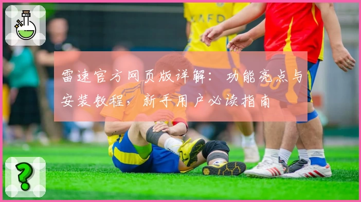 雷速官方网页版详解：功能亮点与安装教程，新手用户必读指南